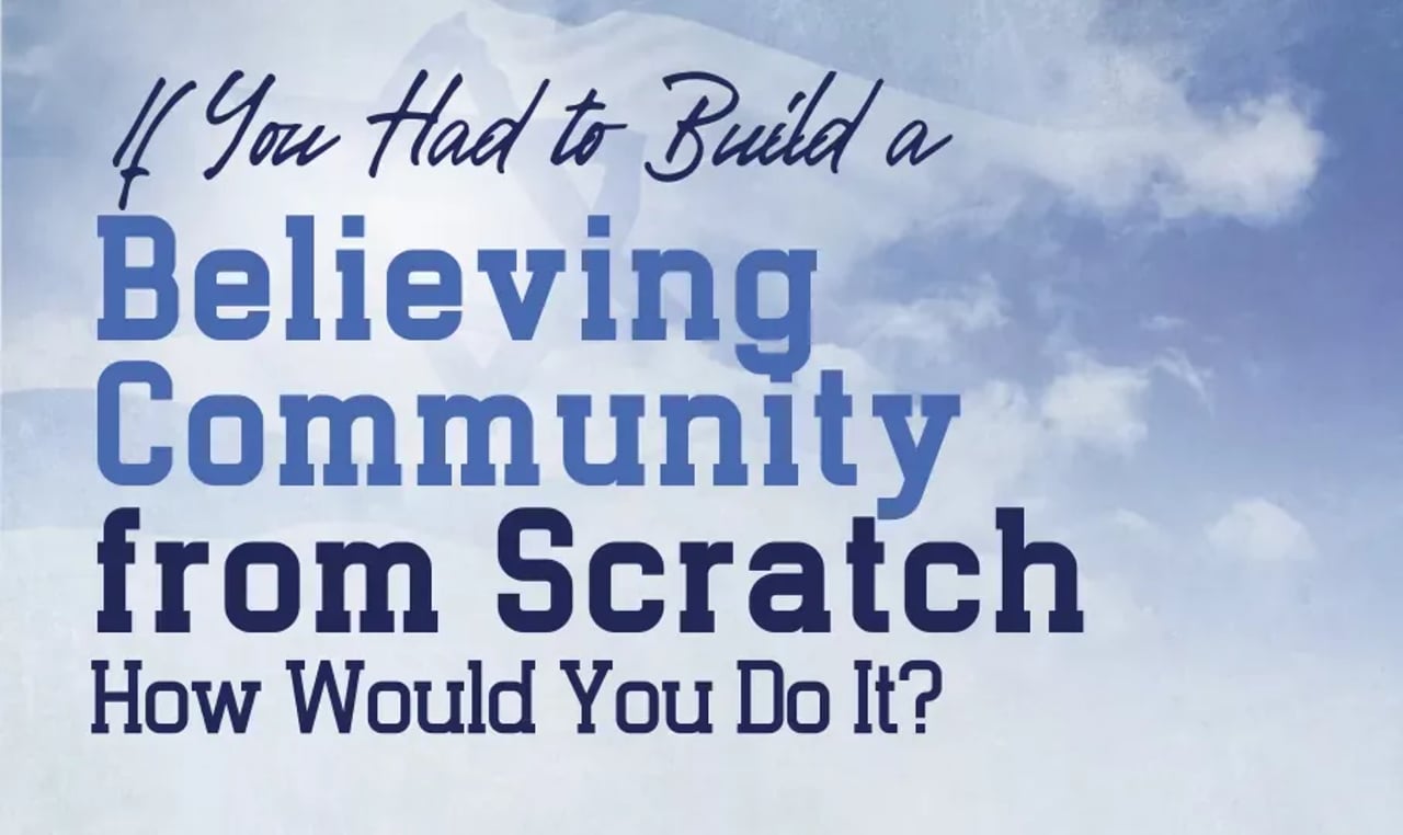 If you had to build a believing community from scratch
